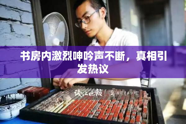 书房内激烈呻吟声不断，真相引发热议