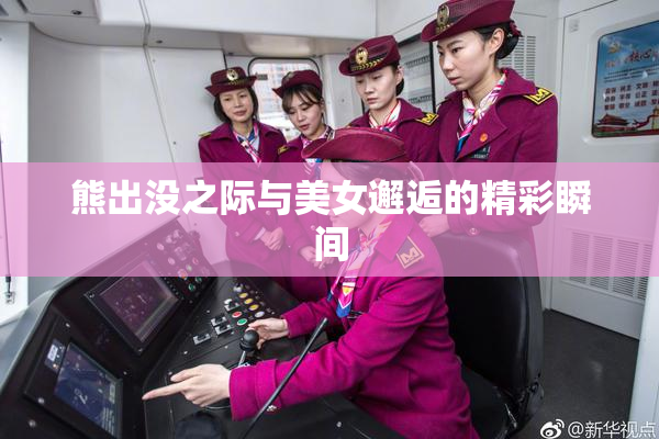 熊出没之际与美女邂逅的精彩瞬间