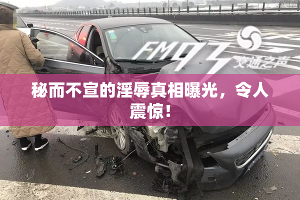 秘而不宣的淫辱真相曝光，令人震惊！
