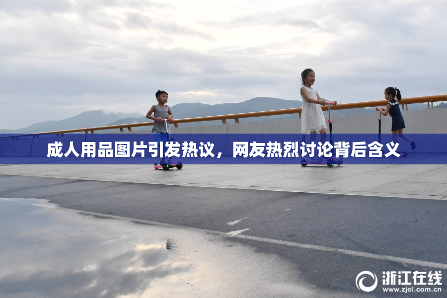 成人用品图片引发热议，网友热烈讨论背后含义