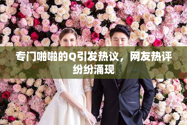 专门啪啪的Q引发热议，网友热评纷纷涌现