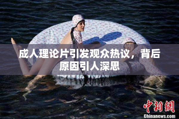 成人理论片引发观众热议，背后原因引人深思