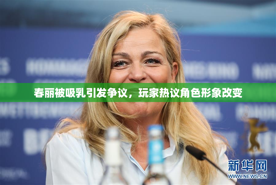 春丽被吸乳引发争议，玩家热议角色形象改变