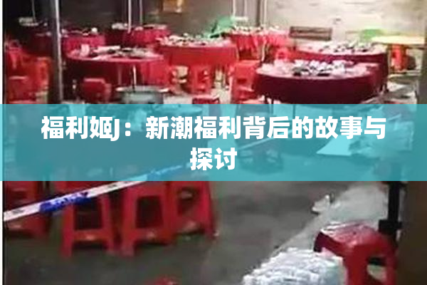 福利姬J：新潮福利背后的故事与探讨