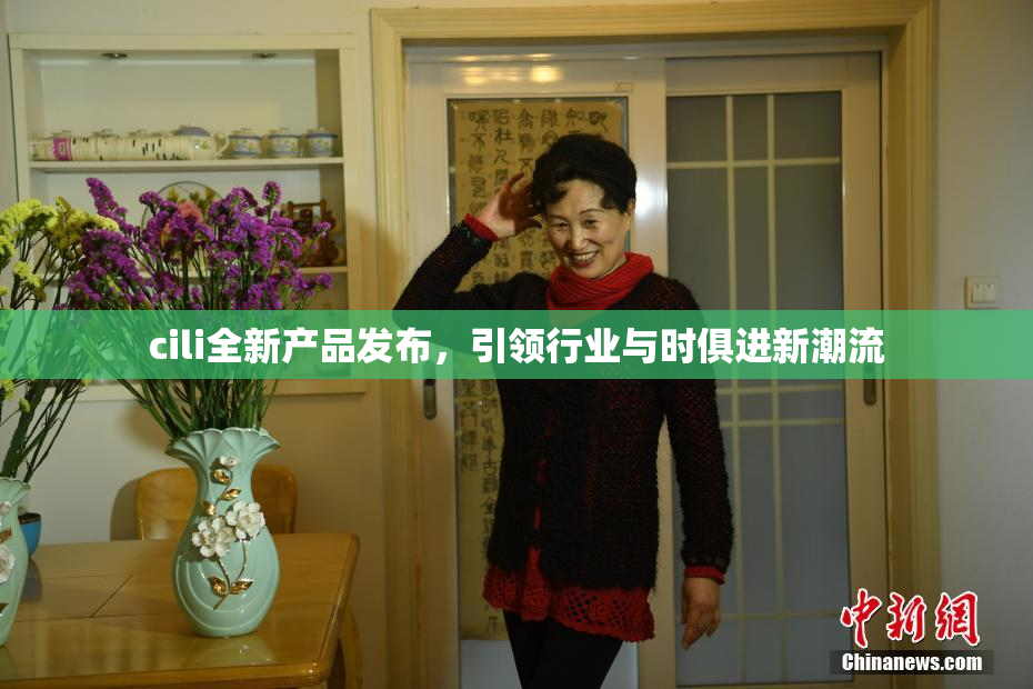 cili全新产品发布，引领行业与时俱进新潮流