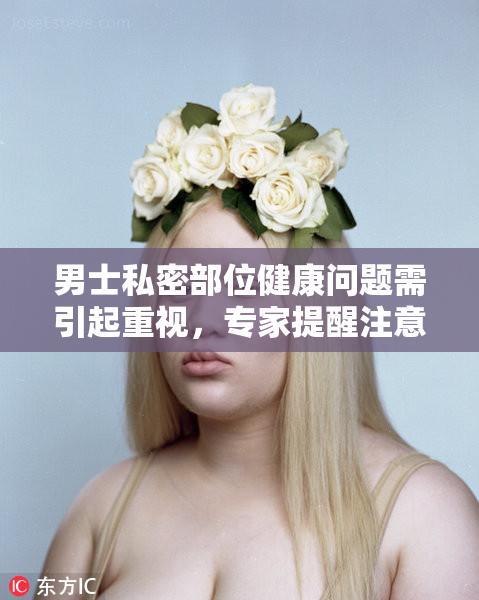 男士私密部位健康问题需引起重视，专家提醒注意事项