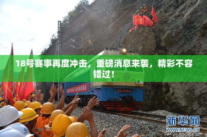 18号赛事再度冲击，重磅消息来袭，精彩不容错过！
