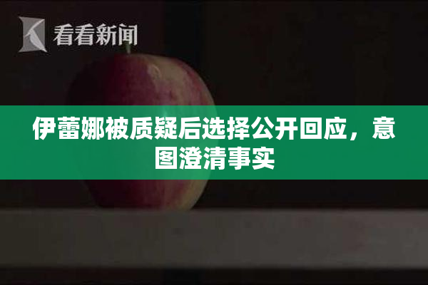 伊蕾娜被质疑后选择公开回应，意图澄清事实