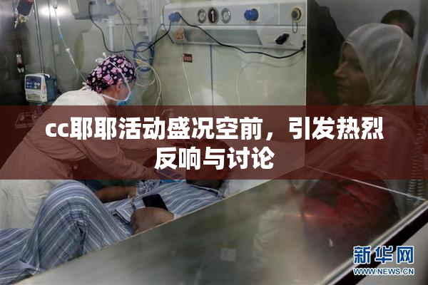 cc耶耶活动盛况空前，引发热烈反响与讨论