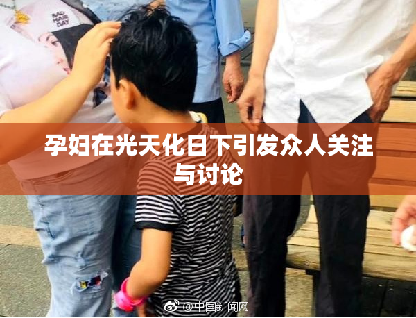 孕妇在光天化日下引发众人关注与讨论