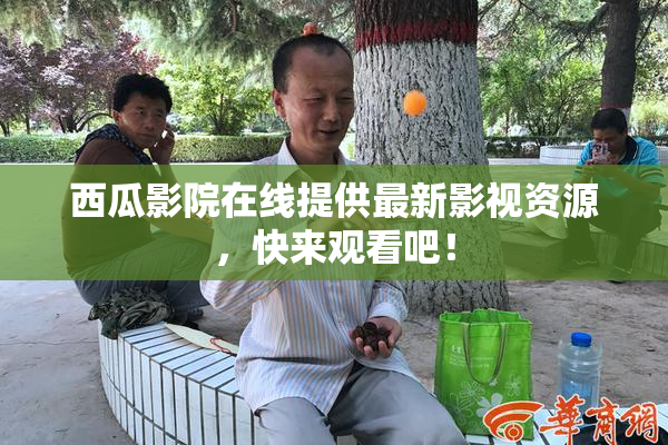 西瓜影院在线提供最新影视资源，快来观看吧！