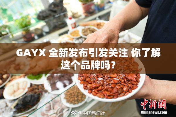 GAYX 全新发布引发关注 你了解这个品牌吗？