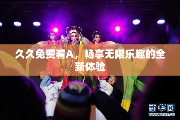 久久免费看A，畅享无限乐趣的全新体验
