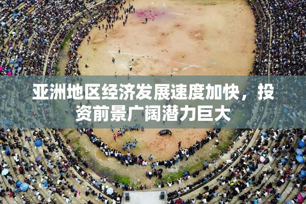 亚洲地区经济发展速度加快，投资前景广阔潜力巨大