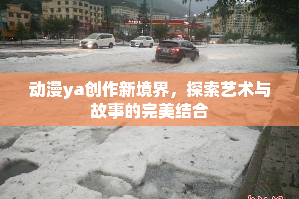 动漫ya创作新境界，探索艺术与故事的完美结合