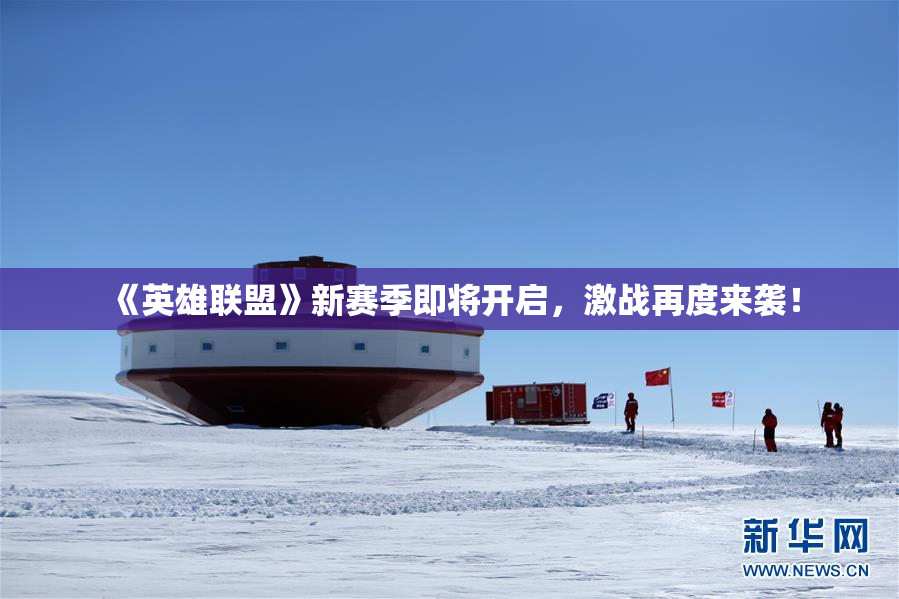 《英雄联盟》新赛季即将开启，激战再度来袭！
