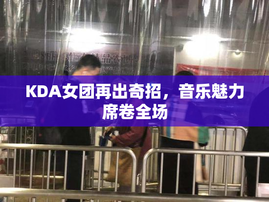 KDA女团再出奇招，音乐魅力席卷全场