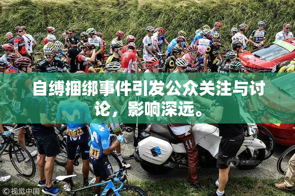 自缚捆绑事件引发公众关注与讨论，影响深远。