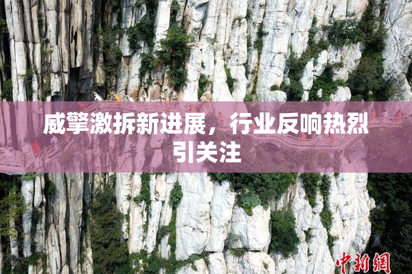 威擎激拆新进展，行业反响热烈引关注