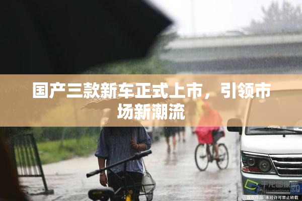 国产三款新车正式上市，引领市场新潮流