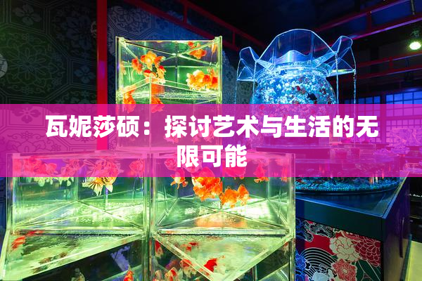 瓦妮莎硕：探讨艺术与生活的无限可能