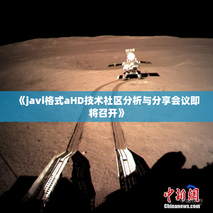 《javi格式aHD技术社区分析与分享会议即将召开》