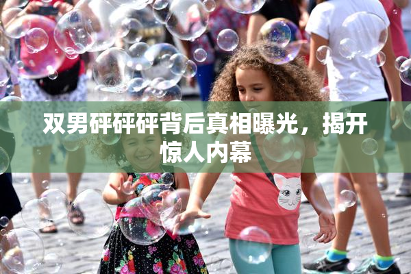双男砰砰砰背后真相曝光，揭开惊人内幕