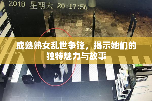 成熟熟女乱世争锋，揭示她们的独特魅力与故事