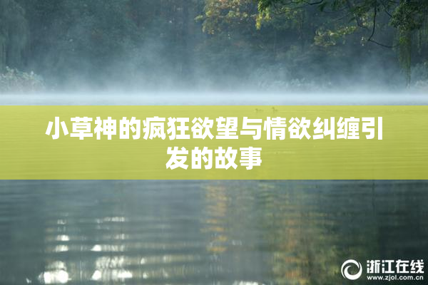 小草神的疯狂欲望与情欲纠缠引发的故事