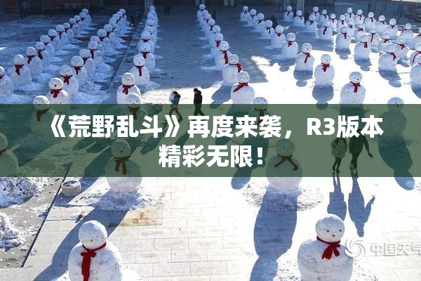 《荒野乱斗》再度来袭，R3版本精彩无限！