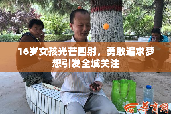 16岁女孩光芒四射，勇敢追求梦想引发全城关注