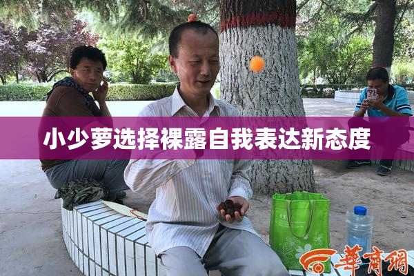 小少萝选择裸露自我表达新态度
