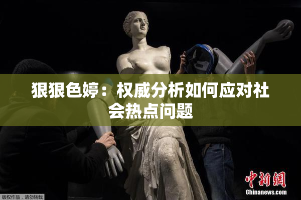 狠狠色婷：权威分析如何应对社会热点问题