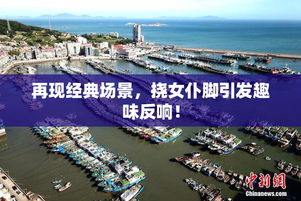 再现经典场景，挠女仆脚引发趣味反响！
