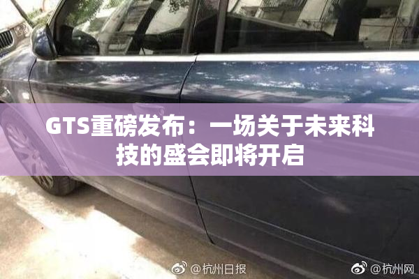 GTS重磅发布：一场关于未来科技的盛会即将开启