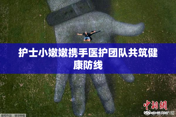 护士小嫩嫩携手医护团队共筑健康防线