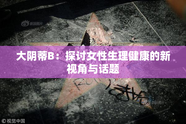 大阴蒂B：探讨女性生理健康的新视角与话题