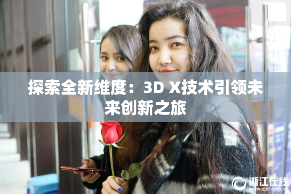 探索全新维度：3D X技术引领未来创新之旅