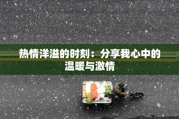 热情洋溢的时刻：分享我心中的温暖与激情