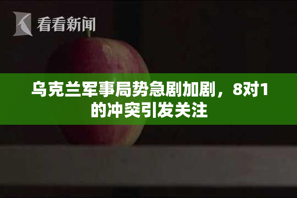 乌克兰军事局势急剧加剧，8对1的冲突引发关注