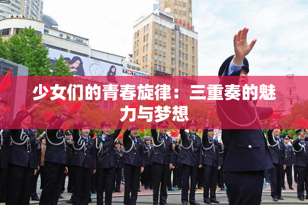 少女们的青春旋律：三重奏的魅力与梦想
