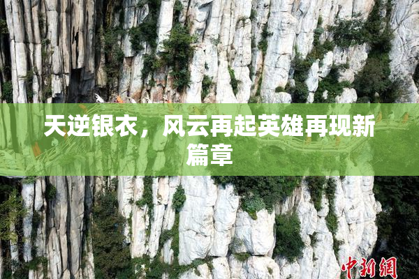 天逆银衣，风云再起英雄再现新篇章