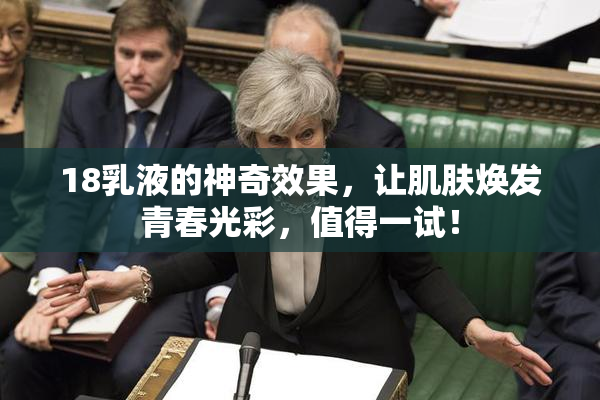 18乳液的神奇效果，让肌肤焕发青春光彩，值得一试！
