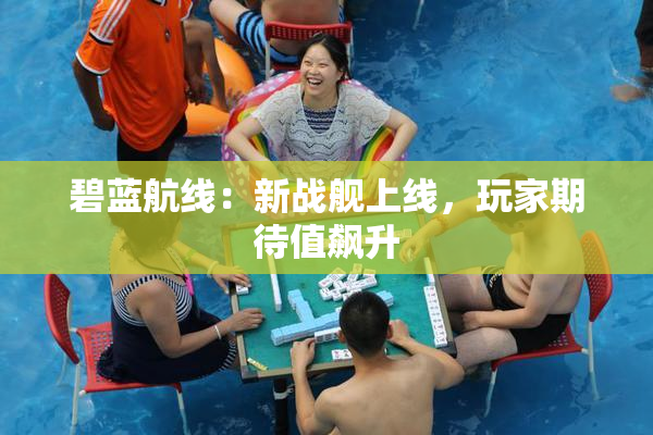 碧蓝航线：新战舰上线，玩家期待值飙升