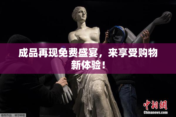 成品再现免费盛宴，来享受购物新体验！
