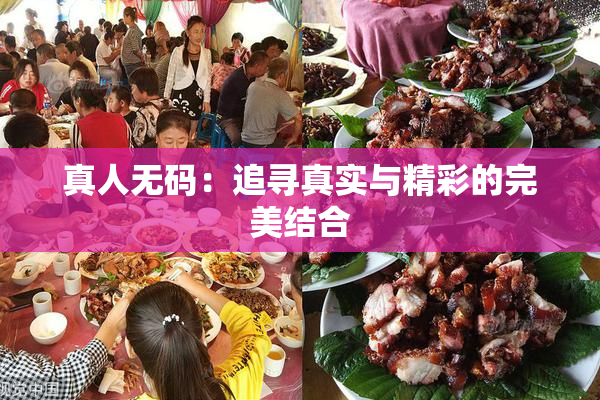 真人无码：追寻真实与精彩的完美结合