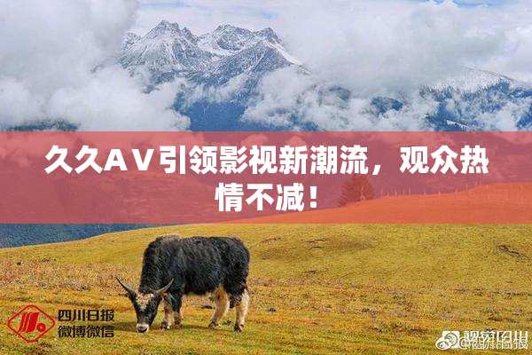 久久AⅤ引领影视新潮流，观众热情不减！