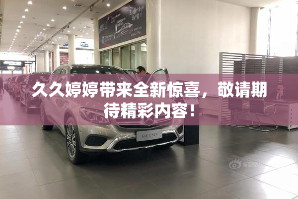 久久婷婷带来全新惊喜，敬请期待精彩内容！