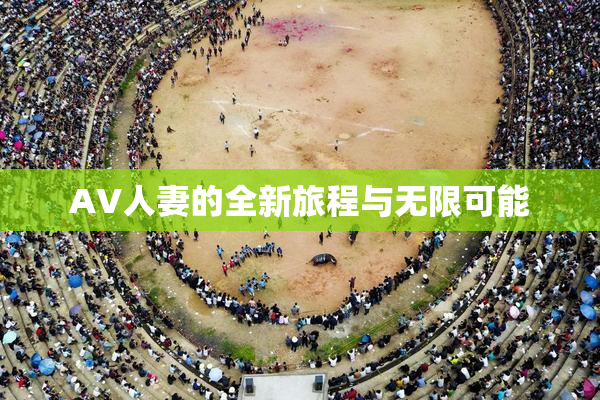 AV人妻的全新旅程与无限可能