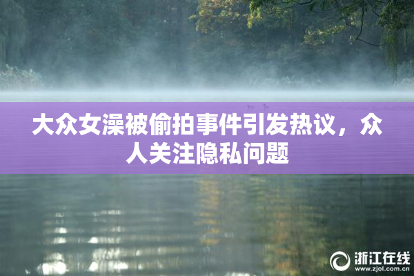大众女澡被偷拍事件引发热议，众人关注隐私问题